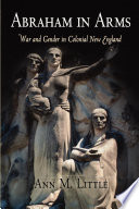 Abraham in arms : war and gender in colonial New England / Ann M. Little.