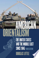 American orientalism : the United States and the Middle East since 1945 / Douglas Little.