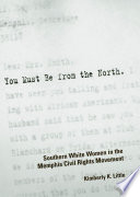 You must be from the North : Southern white women in the Memphis civil rights movement / Kimberly K. Little.