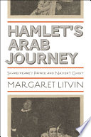 Hamlet's Arab journey : Shakespeare's prince and Nasser's ghost / Margaret Litvin.