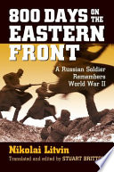 800 days on the Eastern Front : a Russian soldier remembers World War II / Nikolai Litvin ; translated and edited by Stuart Britton.