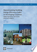 Mainstreaming building energy efficiency codes in developing countries global experiences and lessons from early adopters / Feng Liu, Anke S. Meyer, and John Hogan.