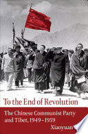 To the end of revolution the Chinese Communist Party and Tibet, 1949-1959