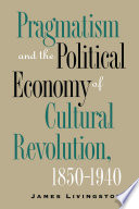 Pragmatism and the political economy of cultural revolution, 1850-1940 / James Livingston.