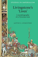 Livingstone's 'lives' : a metabiography of a Victorian icon / Justin D. Livingstone.