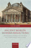 Ancient worlds, modern reflections : philosophical perspectives on Greek and Chinese science and culture / G.E.R. Lloyd.