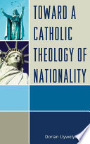 Toward a Catholic theology of nationality / Dorian Llywelyn.