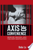 Axis of convenience : Moscow, Beijing, and the new geopolitics / Bobo Lo.