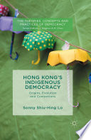 Hong Kong's indigenous democracy : origins, evolution and contentions / Sonny Lo.