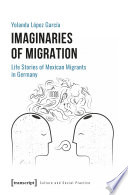 Imaginaries of migration : life stories of Mexican migrants in Germany /