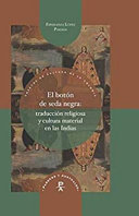 El botón de seda negra : traducción religiosa y cultura material en las Indias /