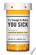 It's enough to make you sick : the failure of American health care and a prescription for the cure /