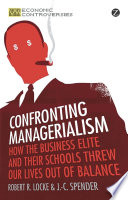 Confronting managerialism how the business elite and their schools threw our lives out of balance /