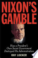 Nixon's gamble : how a president's own secret government destroyed his administration /