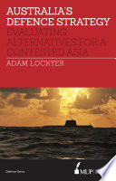 Australia's defence strategy : evaluating alternatives for a contested Asia / Adam Lockyer.