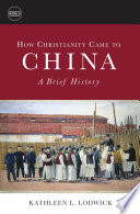 How Christianity came to China : a brief history / Kathleen L. Lodwick.