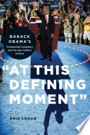 "At this defining moment" : Barack Obama's presidential candidacy and the new politics of race / Enid Logan.