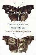 Dickinson's nerves, Frost's woods : poetry in the shadow of the past / William Logan.