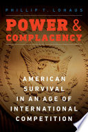 Power and complacency : American survival in an age of international competition / Phillip T. Lohaus.