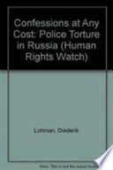 Confessions at any cost : police torture in Russia / [written by Diederik Lohman]