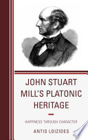 John Stuart Mill's platonic heritage happiness through character /