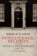 Intelligence, security and the Attlee governments, 1945-51 : an uneasy relationship? /