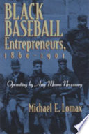 Black baseball entrepreneurs, 1860-1901 : operating by any means necessary / Michael E. Lomax.