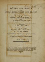 Voyages and travels of an Indian interpreter and trader : describing the manners and customs of the North American Indians : with an account of the posts situated on the river Saint Laurence, Lake Ontario, &c. : to which is added a vocabulary of the Chippeway language, names of furs and skins, in English and French, a list of words in the Iroquois, Mohegan, Shawanee, and Esquimeaux tongues, and a table, shewing the analogy between the Algonkin and Chippeway languages / by J. Long.