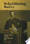Rehabilitating bodies : health, history, and the American Civil War / Lisa A. Long.