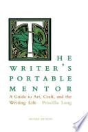 The writer's portable mentor : a guide to art, craft, and the writing life / Priscilla Long.