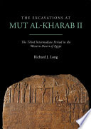 The excavations at Mut al-Kharab II : the third intermediate period in the western desert of Egypt / Richard J. Long.