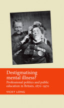 Destigmatising mental illness? : Professional politics and public education in Britain, 1870-1970.