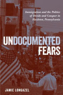 Undocumented fears : immigration and the politics of divide and conquer in Hazleton, Pennsylvania /