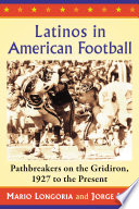 Latinos in American football : pathbreakers on the gridiron, 1927 to the present / Mario Longoria and Jorge Iber.
