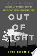 Out of sight : the long and disturbing story of corporations outsourcing catastrophe /