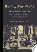 Writing new worlds : the cultural dynamics of curiosity in early modern Europe / by Marília dos Santos Lopes ; translation from the Portuguese, Kevin Rose.