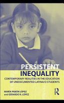 Persistent inequality contemporary realities in the education of undocumented Latina/o students /