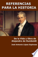 Referencias para la historia : de la vida y obra de Alejandro de Humboldt / Jose Antonio Lopez Espinosa.