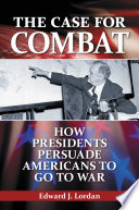The case for combat : how presidents persuade Americans to go to war / Edward J. Lordan.