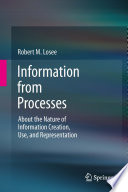 Information from processes : about the nature of information creation, use, and representation /