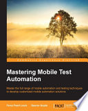 Mastering mobile test automation : master the full range of mobile automation and testing techniques to develop customized mobile automation solutions /