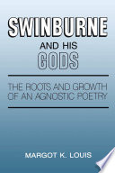 Swinburne and his gods : the roots and growth of an agnostic poetry / Margot K. Louis.