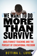 We want to do more than survive : abolitionist teaching and the pursuit of educational freedom / Bettina L. Love.