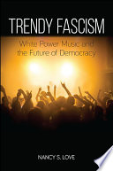 Trendy fascism : White power music and the future of democracy /