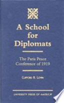 A school for diplomats : the Paris Peace Conference of 1919 / Clifford R. Lovin.