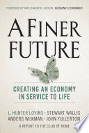 A finer future : creating an economy in service to life / L. Hunter Lovins, Stewart Wallis, Anders Wijkman, John Fullterton.
