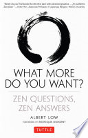 What more do you want? : zen questions, zen answers / Albert Low ; foreword by Monique Dumont, illustrations by Jeffrey Frith.