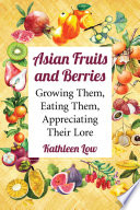 Asian fruits and berries : growing them, eating them, appreciating their lore /