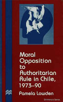 Moral opposition to authoritarian rule in Chile, 1973-90 /