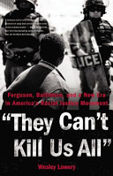 They can't kill us all : Ferguson, Baltimore, and a new era in America's racial justice movement / Wesley Lowery.